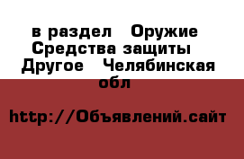  в раздел : Оружие. Средства защиты » Другое . Челябинская обл.